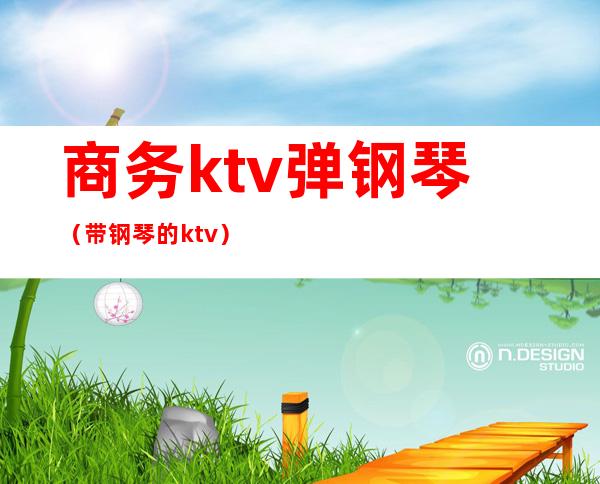 商务ktv弹钢琴（带钢琴的ktv）