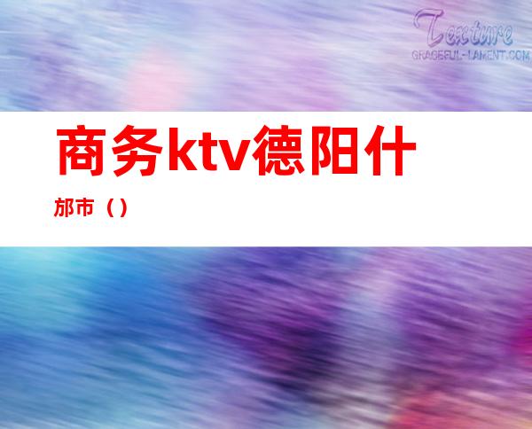 商务ktv德阳什邡市（）