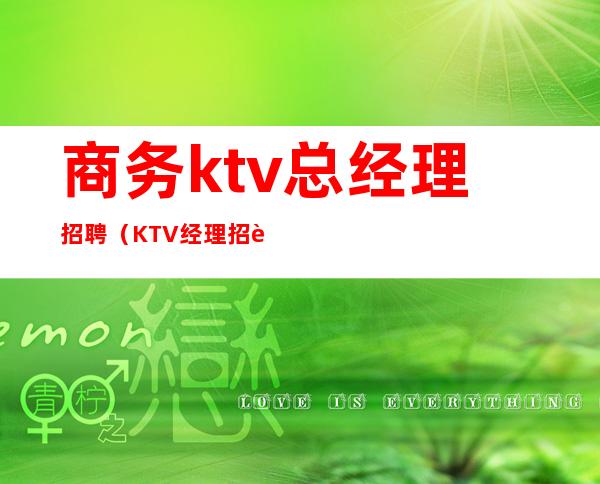 商务ktv总经理招聘（KTV经理招聘）