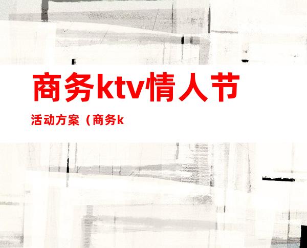 商务ktv情人节活动方案（商务ktv活动策划方案）