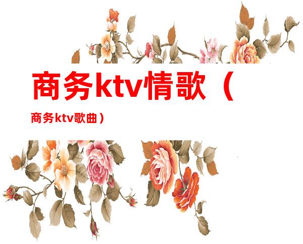 商务ktv情歌（商务ktv歌曲）