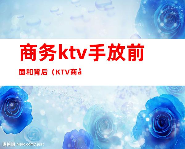 商务ktv手放前面和背后（KTV商务场什么意思）