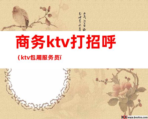 商务ktv打招呼（ktv包厢服务员）