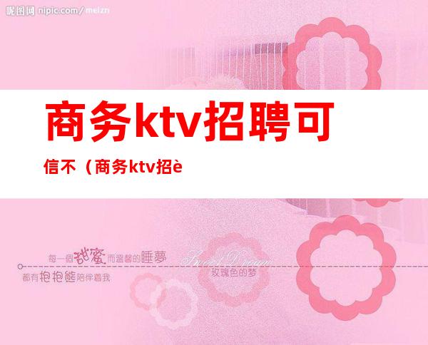 商务ktv招聘可信不（商务ktv招聘可信不可信）