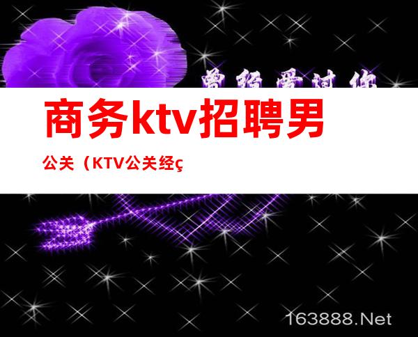 商务ktv招聘男公关（KTV公关经理招聘）