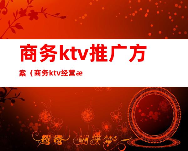 商务ktv推广方案（商务ktv经营方案）