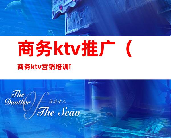 商务ktv推广（商务ktv营销培训）