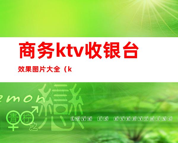 商务ktv收银台效果图片大全（ktv收银吧台图片大全图片）