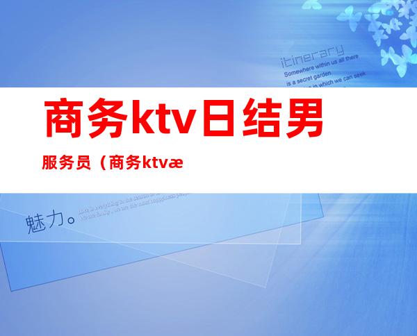 商务ktv日结男服务员（商务ktv服务员日结骗局）