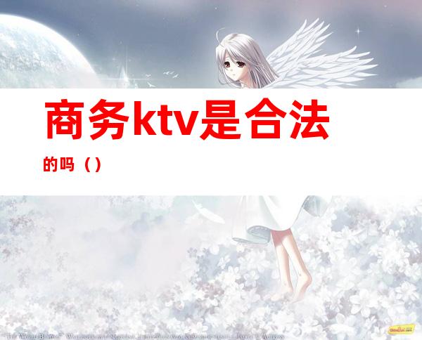 商务ktv是合法的吗（）