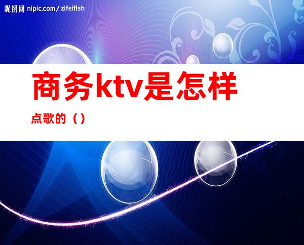 商务ktv是怎样点歌的（）