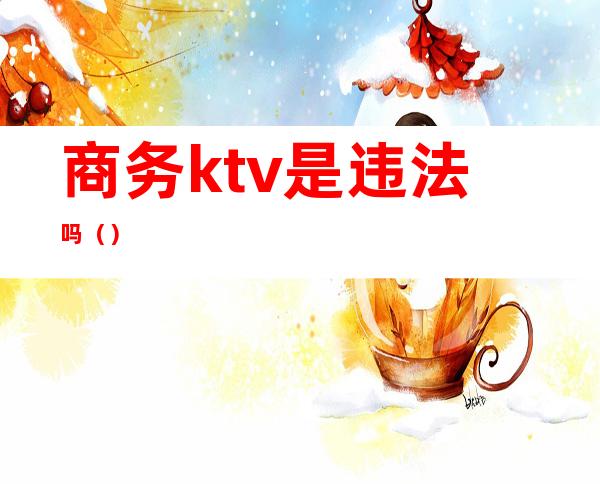 商务ktv是违法吗（）