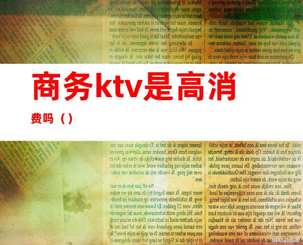 商务ktv是高消费吗（）