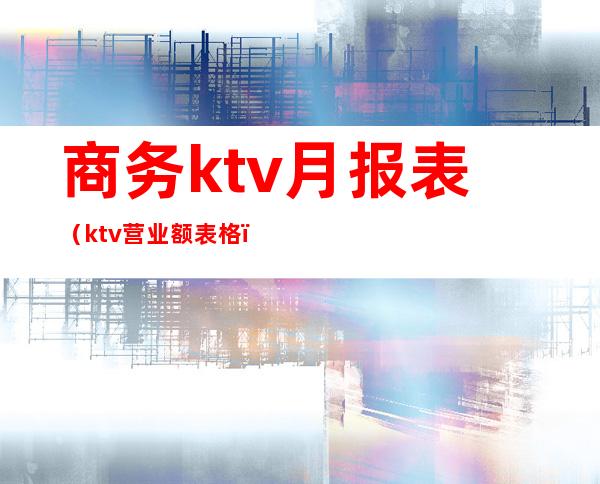 商务ktv月报表（ktv营业额表格）