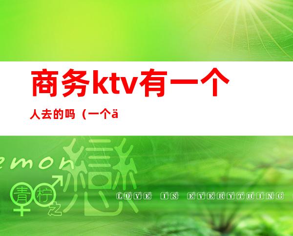 商务ktv有一个人去的吗（一个人去商务KTV）