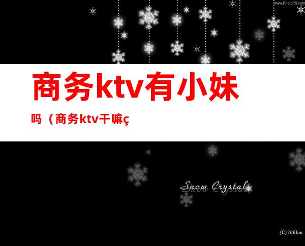 商务ktv有小妹吗（商务ktv干嘛的）