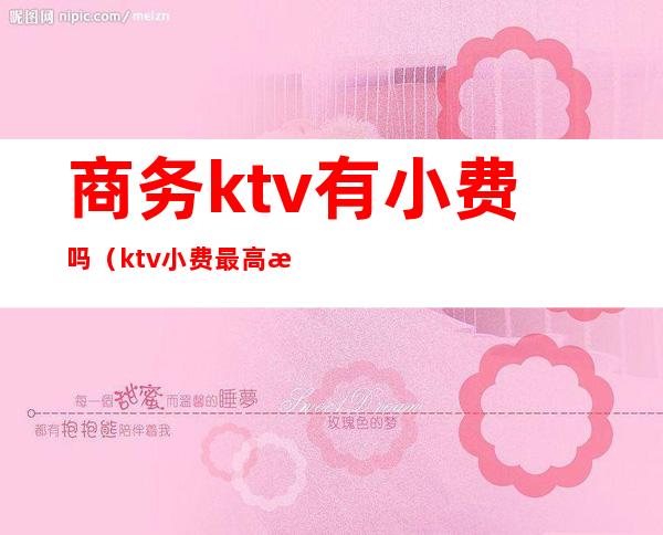 商务ktv有小费吗（ktv小费最高是哪里）