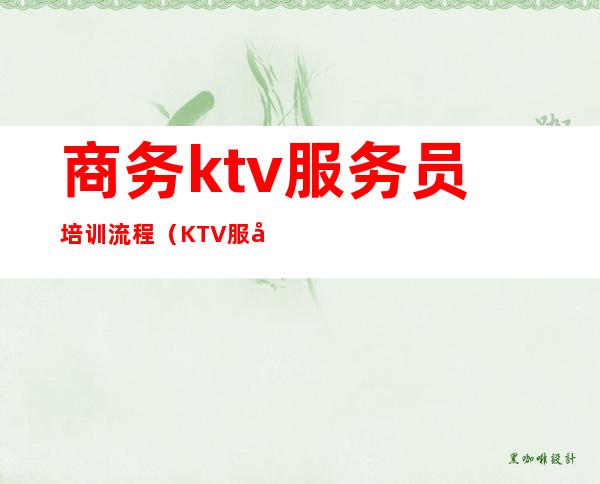 商务ktv服务员培训流程（KTV服务员培训内容）