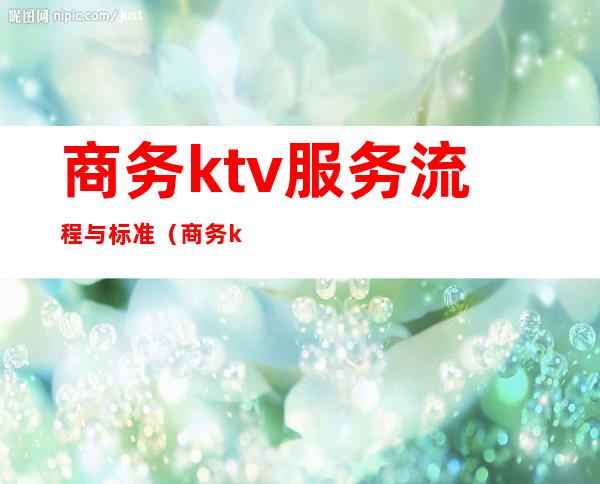 商务ktv服务流程与标准（商务ktv的规则）