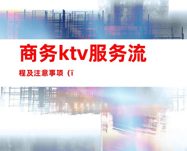 商务ktv服务流程及注意事项（）