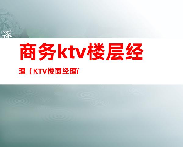 商务ktv楼层经理（KTV楼面经理）