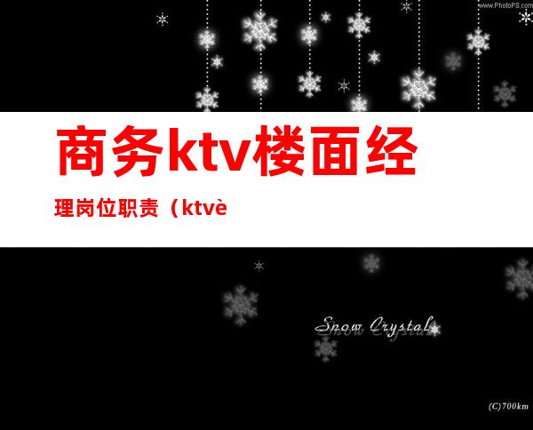 商务ktv楼面经理岗位职责（ktv行政经理岗位职责）