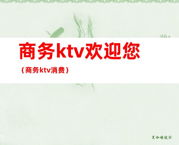 商务ktv欢迎您（商务ktv消费）