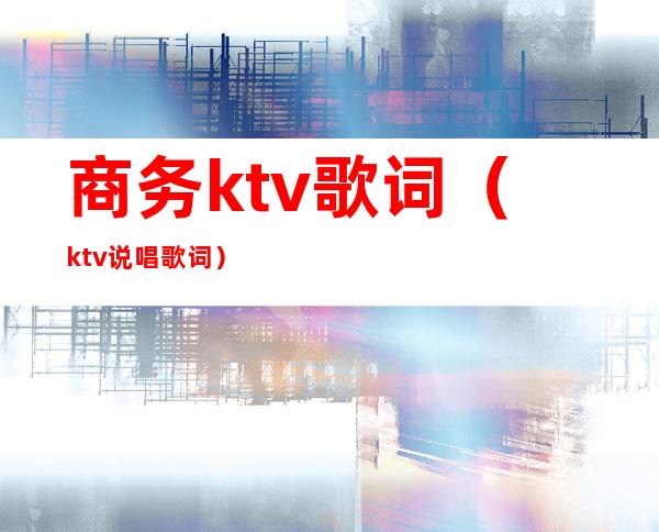 商务ktv歌词（ktv说唱歌词）