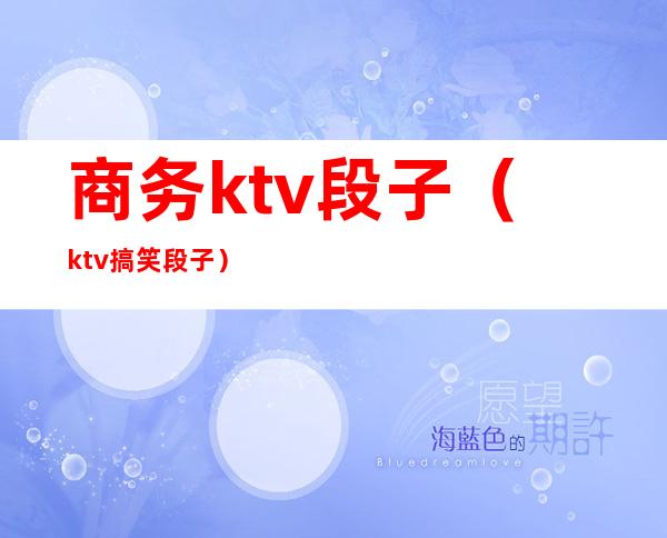 商务ktv段子（ktv搞笑段子）