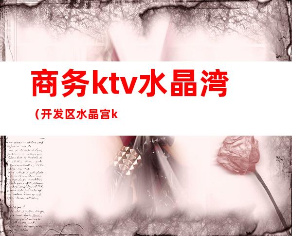 商务ktv水晶湾（开发区水晶宫ktv）