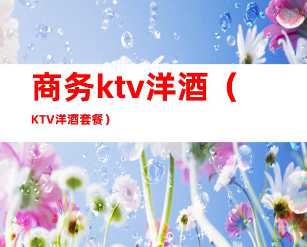 商务ktv洋酒（KTV洋酒套餐）