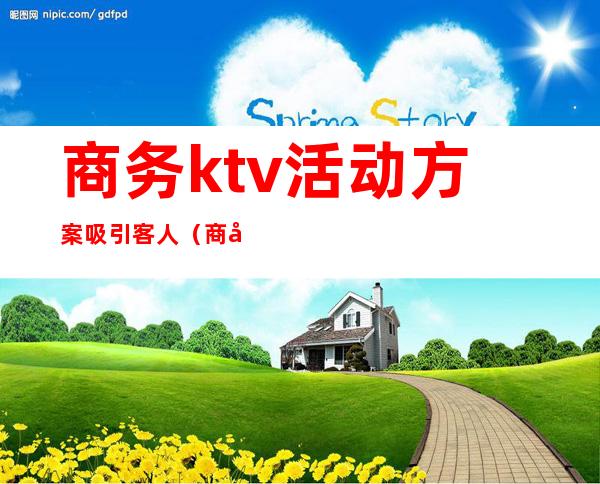 商务ktv活动方案吸引客人（商务ktv活动策划案吸引客人）