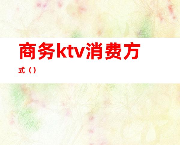 商务ktv消费方式（）