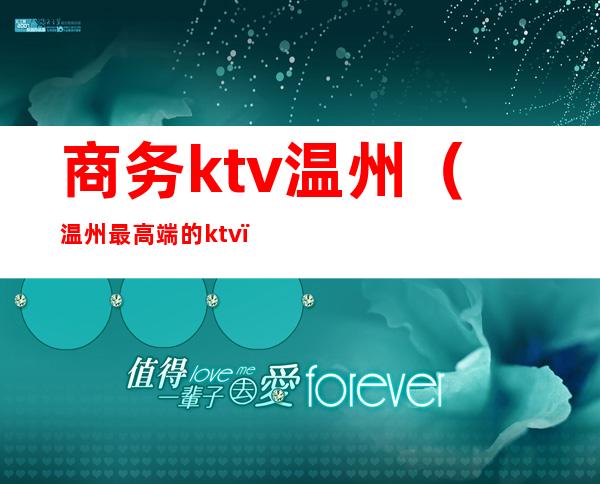 商务ktv温州（温州最高端的ktv）