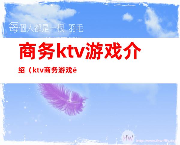 商务ktv游戏介绍（ktv商务游戏都有哪些游戏）