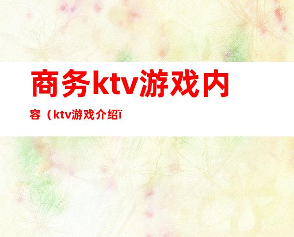 商务ktv游戏内容（ktv游戏介绍）