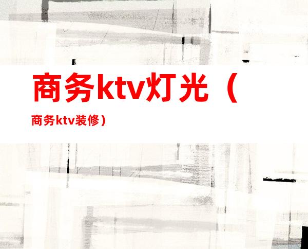 商务ktv灯光（商务ktv装修）