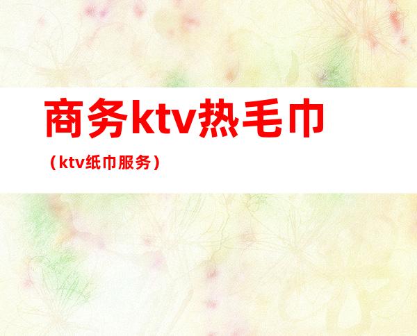 商务ktv热毛巾（ktv纸巾服务）