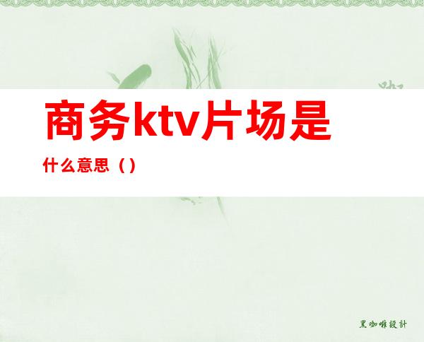 商务ktv片场是什么意思（）