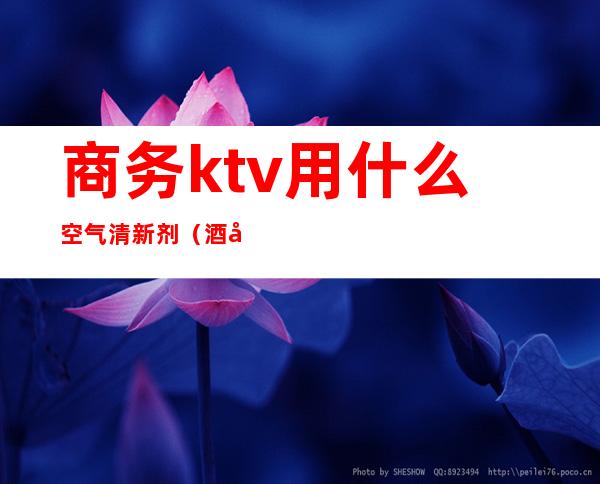 商务ktv用什么空气清新剂（酒吧空气清新剂）