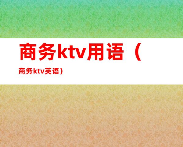 商务ktv用语（商务ktv英语）