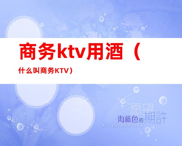 商务ktv用酒（什么叫商务KTV）