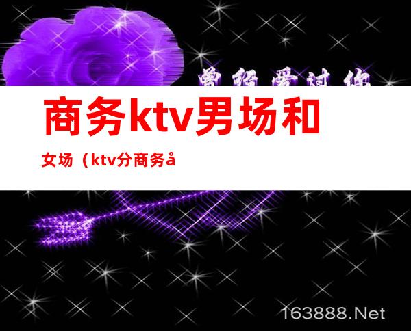 商务ktv男场和女场（ktv分商务场）