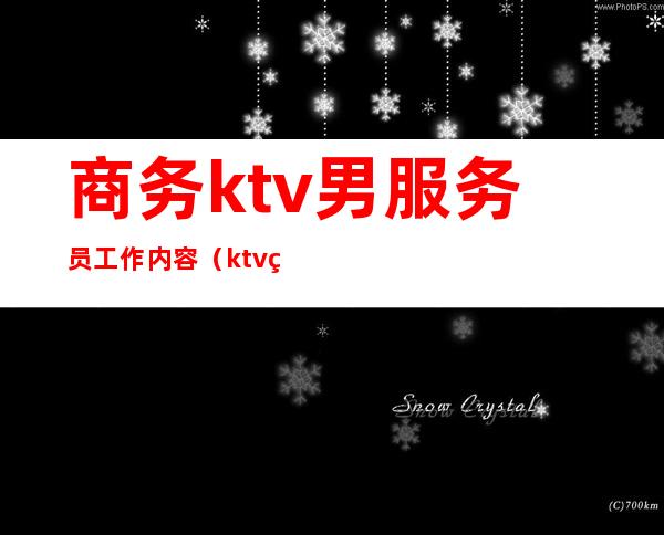 商务ktv男服务员工作内容（ktv男服务员工作流程）