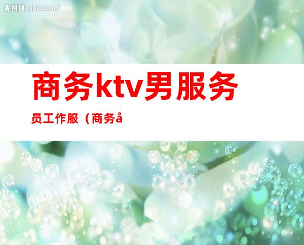 商务ktv男服务员工作服（商务型ktv服务员做什么）