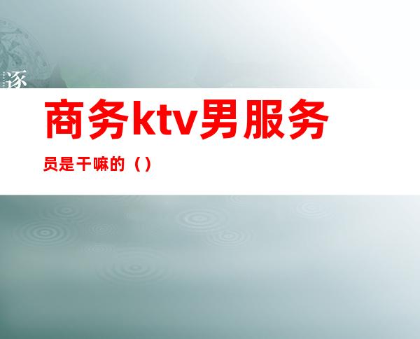 商务ktv男服务员是干嘛的（）