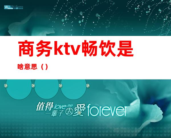 商务ktv畅饮是啥意思（）