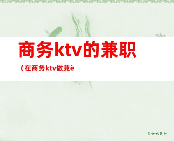 商务ktv的兼职（在商务ktv做兼职）