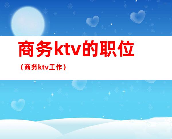 商务ktv的职位（商务ktv工作）