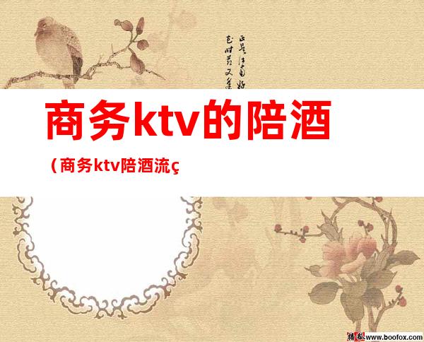 商务ktv的陪酒（商务ktv陪酒流程）